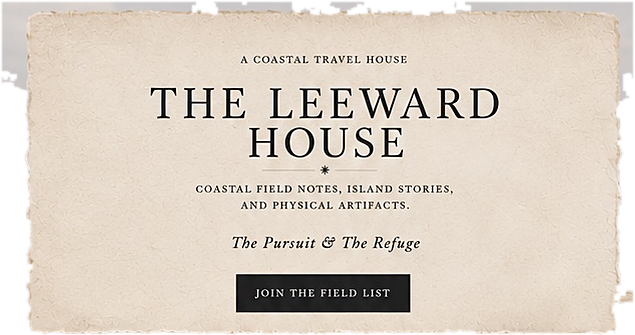 A coastal travel house. The Leeward House. Coastal field notes, island stories, and physical artifacts. The Pursuit and The Refuge. Join the Field List.
